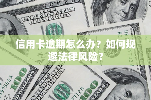 北京信用卡逾期怎么办？如何规避法律风险？