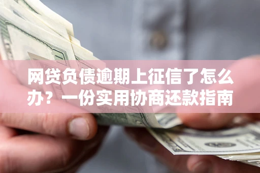 北京网贷负债逾期上征信了怎么办？一份实用协商还款指南请收好