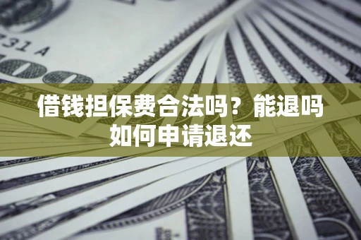 北京借钱担保费合法吗？能退吗如何申请退还