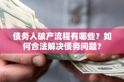 北京债务人破产流程有哪些？如何合法解决债务问题？