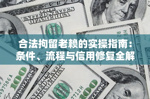 北京合法拘留老赖的实操指南：条件、流程与信用修复全解析