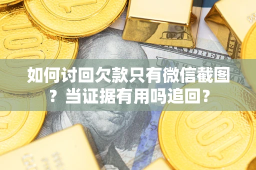 北京如何讨回欠款只有微信截图？当证据有用吗追回？