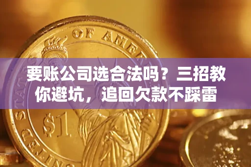 北京要账公司选合法吗？三招教你避坑，追回欠款不踩雷