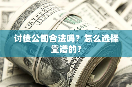 北京讨债公司合法吗？怎么选择靠谱的？