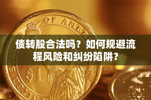 北京债转股合法吗？如何规避流程风险和纠纷陷阱？