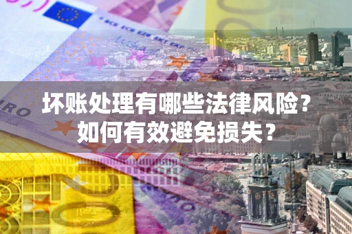 北京坏账处理有哪些法律风险？如何有效避免损失？
